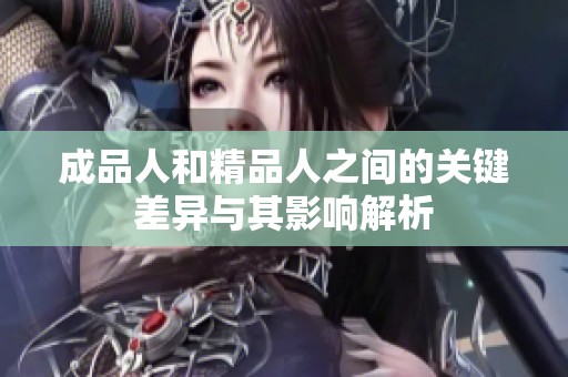 成品人和精品人之间的关键差异与其影响解析