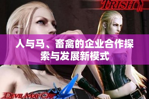 人与马、畜禽的企业合作探索与发展新模式