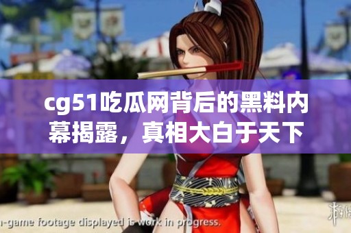 cg51吃瓜网背后的黑料内幕揭露，真相大白于天下