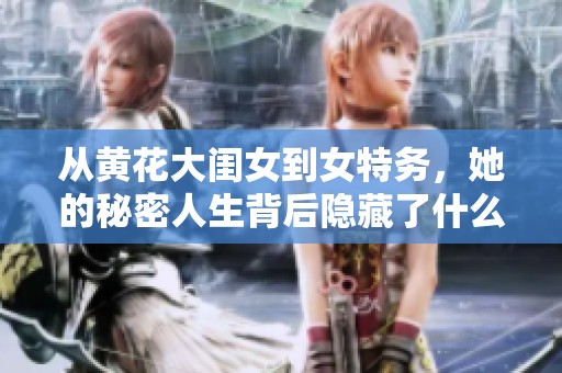 从黄花大闺女到女特务，她的秘密人生背后隐藏了什么惊人故事
