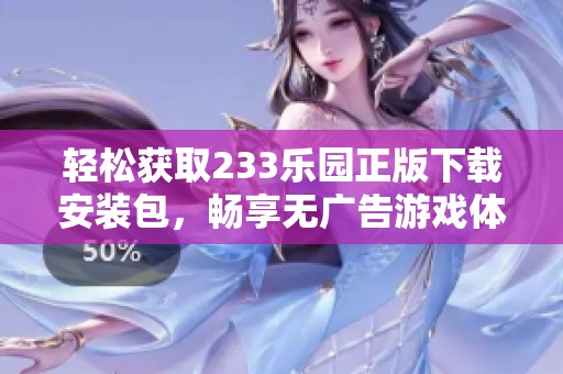 轻松获取233乐园正版下载安装包，畅享无广告游戏体验