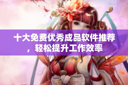 十大免费优秀成品软件推荐，轻松提升工作效率