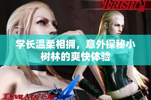 学长温柔相拥，意外探秘小树林的爽快体验