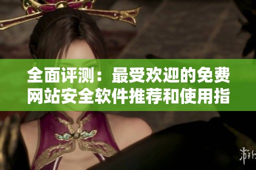 全面评测：最受欢迎的免费网站安全软件推荐和使用指南