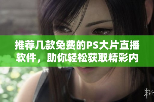 推荐几款免费的PS大片直播软件，助你轻松获取精彩内容