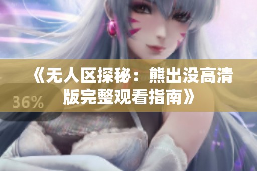 《无人区探秘：熊出没高清版完整观看指南》