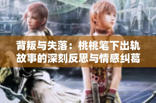 背叛与失落：桃桃笔下出轨故事的深刻反思与情感纠葛
