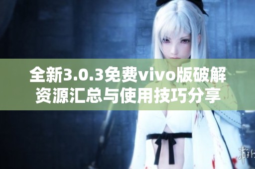 全新3.0.3免费vivo版破解资源汇总与使用技巧分享