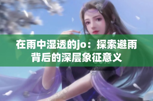 在雨中湿透的jo：探索避雨背后的深层象征意义