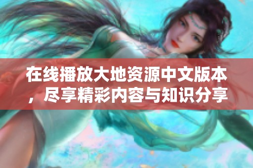 在线播放大地资源中文版本，尽享精彩内容与知识分享