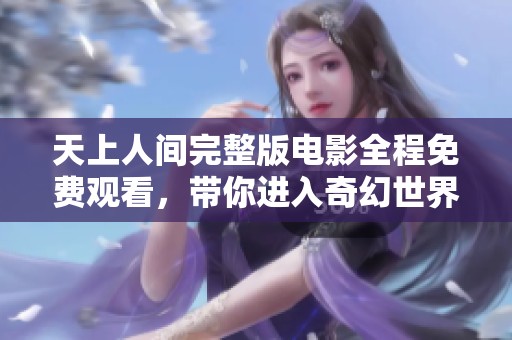 天上人间完整版电影全程免费观看，带你进入奇幻世界