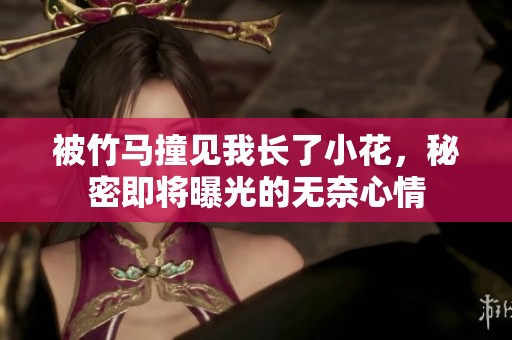 被竹马撞见我长了小花，秘密即将曝光的无奈心情