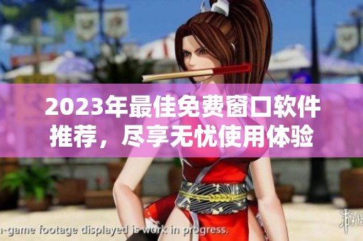 2023年最佳免费窗口软件推荐，尽享无忧使用体验