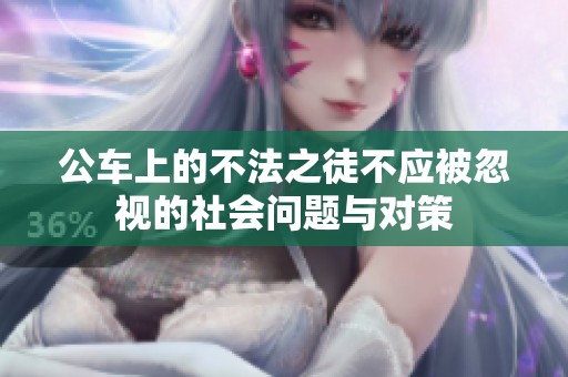 公车上的不法之徒不应被忽视的社会问题与对策