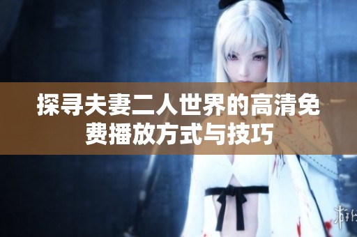 探寻夫妻二人世界的高清免费播放方式与技巧