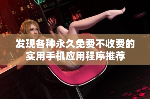 发现各种永久免费不收费的实用手机应用程序推荐