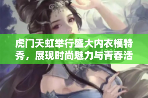 虎门天虹举行盛大内衣模特秀，展现时尚魅力与青春活力