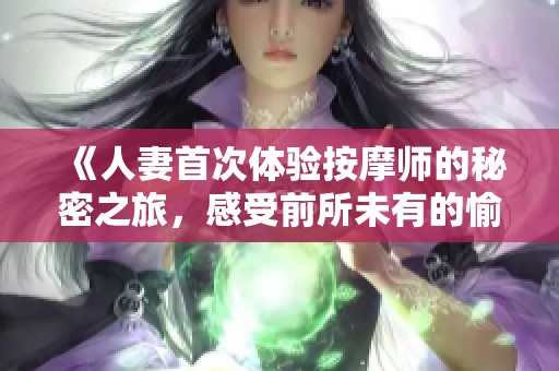 《人妻首次体验按摩师的秘密之旅，感受前所未有的愉悦》