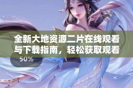 全新大地资源二片在线观看与下载指南，轻松获取观看资源