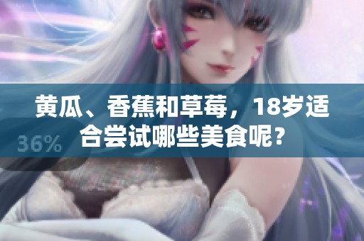 黄瓜、香蕉和草莓，18岁适合尝试哪些美食呢？