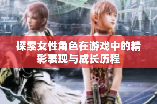 探索女性角色在游戏中的精彩表现与成长历程