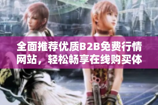 全面推荐优质B2B免费行情网站，轻松畅享在线购买体验
