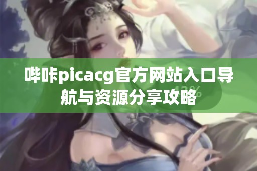 哔咔picacg官方网站入口导航与资源分享攻略