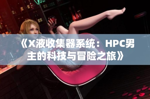 《X液收集器系统：HPC男主的科技与冒险之旅》