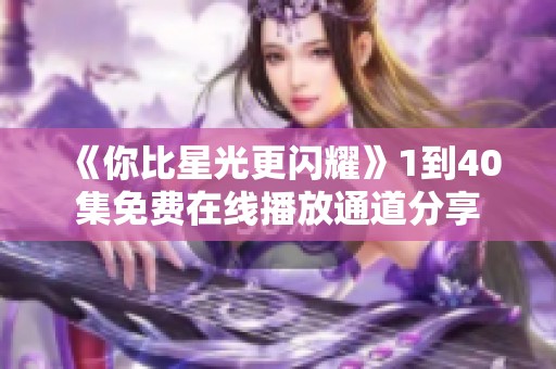 《你比星光更闪耀》1到40集免费在线播放通道分享