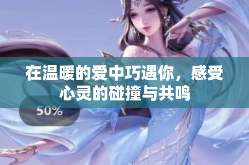 在温暖的爱中巧遇你，感受心灵的碰撞与共鸣