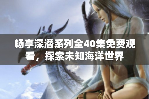畅享深潜系列全40集免费观看，探索未知海洋世界
