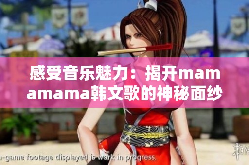 感受音乐魅力：揭开mamamama韩文歌的神秘面纱