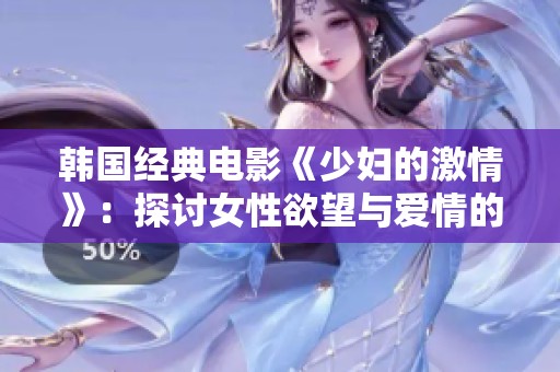 韩国经典电影《少妇的激情》：探讨女性欲望与爱情的复杂纠葛