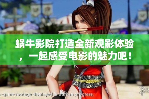 蜗牛影院打造全新观影体验，一起感受电影的魅力吧！