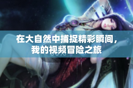 在大自然中捕捉精彩瞬间，我的视频冒险之旅