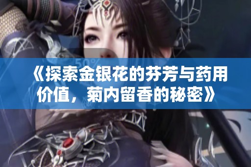 《探索金银花的芬芳与药用价值，菊内留香的秘密》