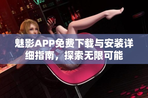 魅影APP免费下载与安装详细指南，探索无限可能