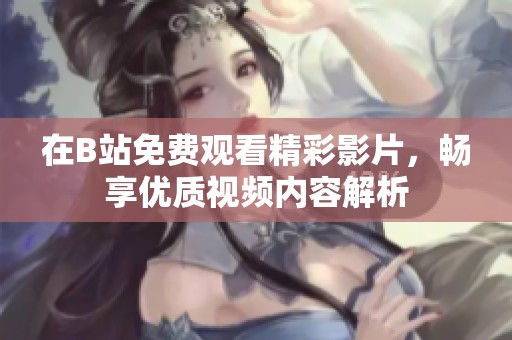 在B站免费观看精彩影片，畅享优质视频内容解析
