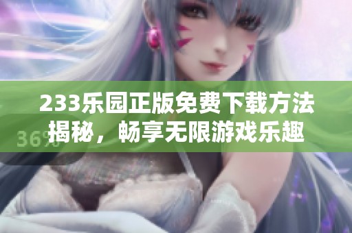 233乐园正版免费下载方法揭秘，畅享无限游戏乐趣