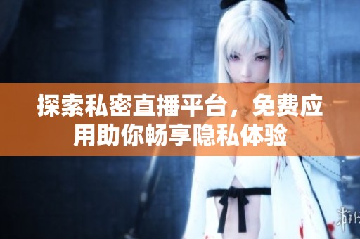 探索私密直播平台，免费应用助你畅享隐私体验
