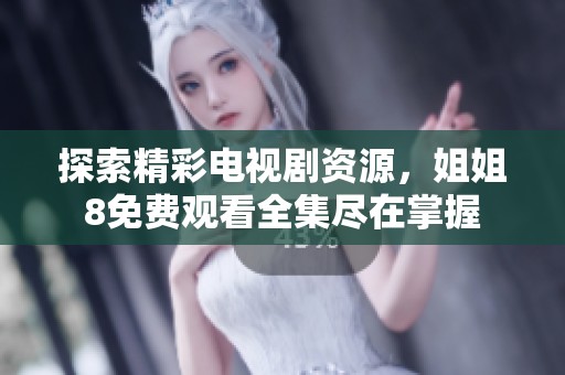 探索精彩电视剧资源，姐姐8免费观看全集尽在掌握