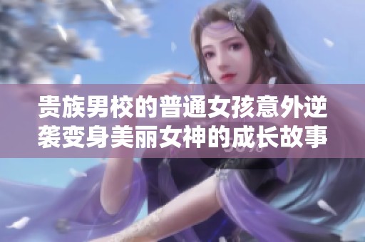贵族男校的普通女孩意外逆袭变身美丽女神的成长故事
