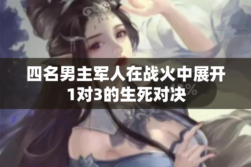 四名男主军人在战火中展开1对3的生死对决