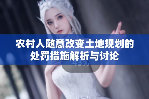 农村人随意改变土地规划的处罚措施解析与讨论