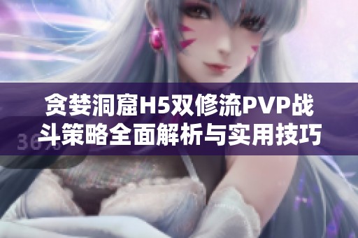 贪婪洞窟H5双修流PVP战斗策略全面解析与实用技巧