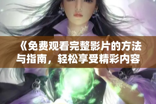 《免费观看完整影片的方法与指南，轻松享受精彩内容》