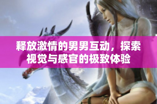 释放激情的男男互动，探索视觉与感官的极致体验