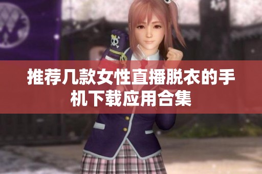 推荐几款女性直播脱衣的手机下载应用合集