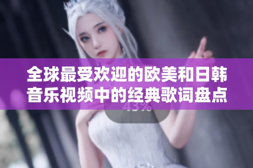 全球最受欢迎的欧美和日韩音乐视频中的经典歌词盘点