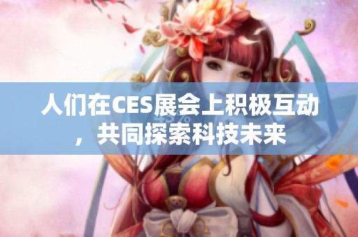 人们在CES展会上积极互动，共同探索科技未来